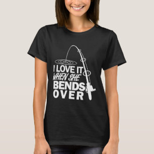 I Love It When She Bends Over - Funny Fishing  T-Shirt