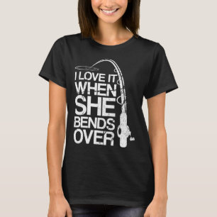 I Love It When She Bends Over Funny Fishing T-Shirt