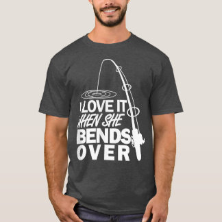I Love It When She Bends Over Funny Fishing T-Shirt