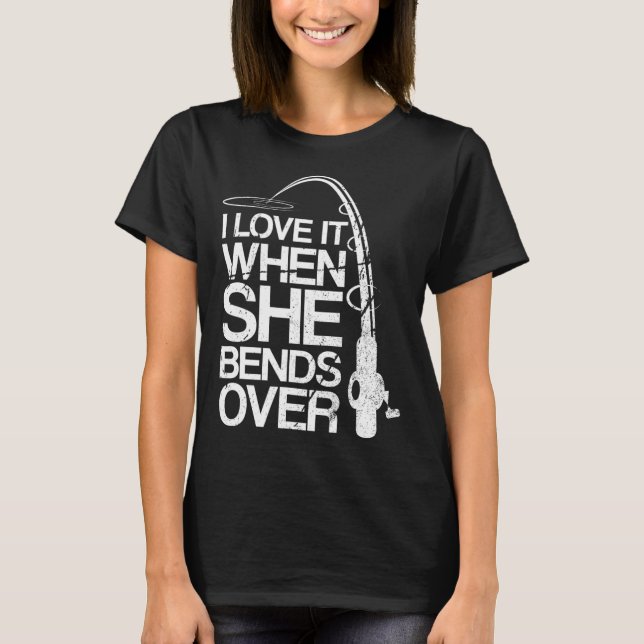 I Love It When She Bends Over Funny Fishing  T-Shirt (Front)