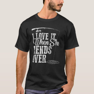 I Love It When She Bends Over - Humourous Fishing T-Shirt