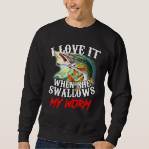 I Love It When She Swallows My Worm Fishing Sweatshirt
