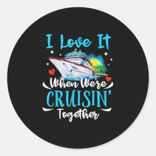I Love It When We're Cruisin Together Cruise Coupl Classic Round Sticker