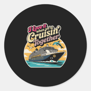 I Love It When We're Cruising Together Cruise For Classic Round Sticker