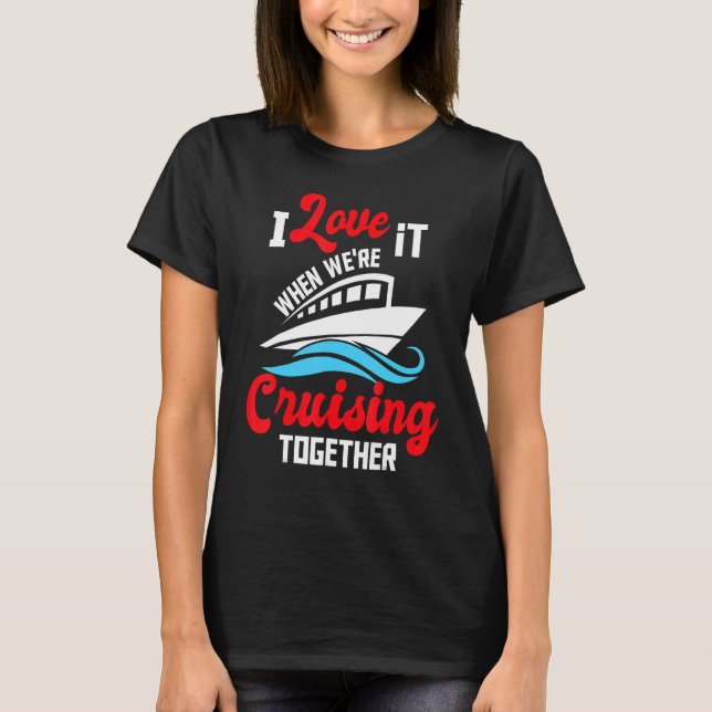 I Love It When We're Cruising Together Cruise Ship T-Shirt (Front)