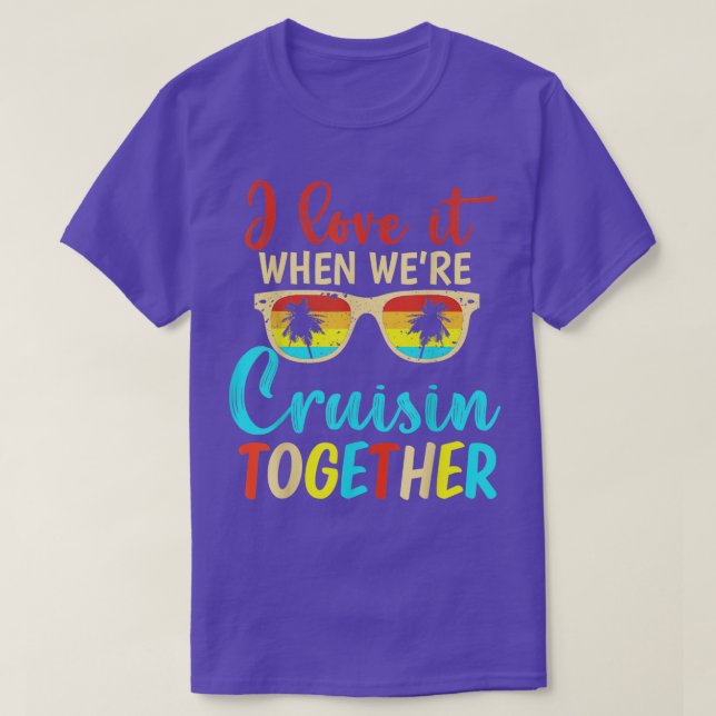 I Love It When Were Cruising Together Family Trip  T-Shirt (Design Front)