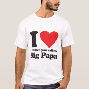 I love it when you call me big papa T-Shirt