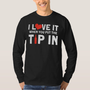 I Love It When You Put The Tip In Bartender T-Shirt