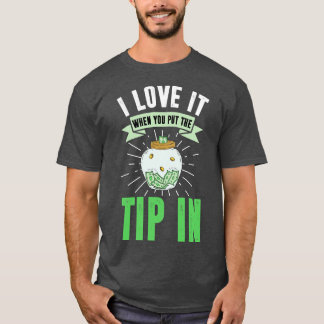I Love It When You Put The Tip In T-Shirt