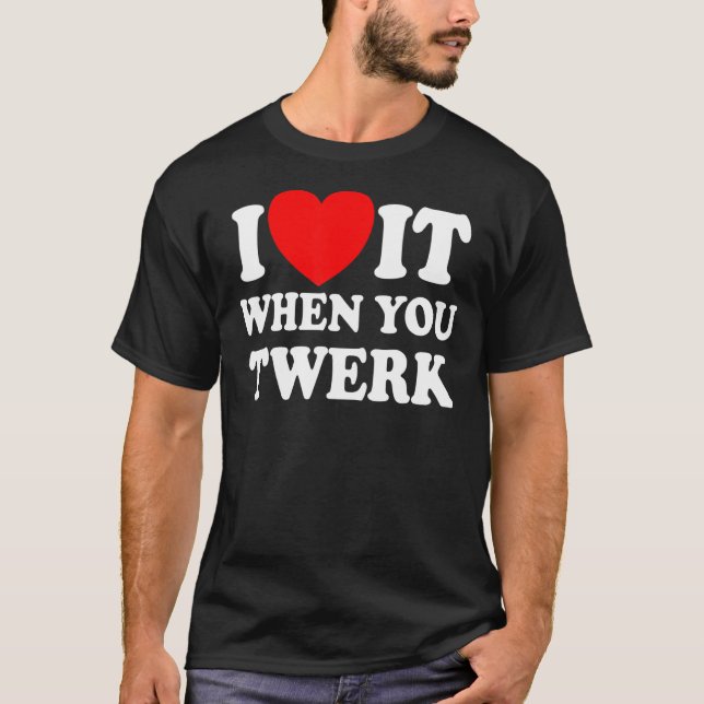 I Love It When You Twerk Red Heart Twerk Dance Twe T-Shirt (Front)