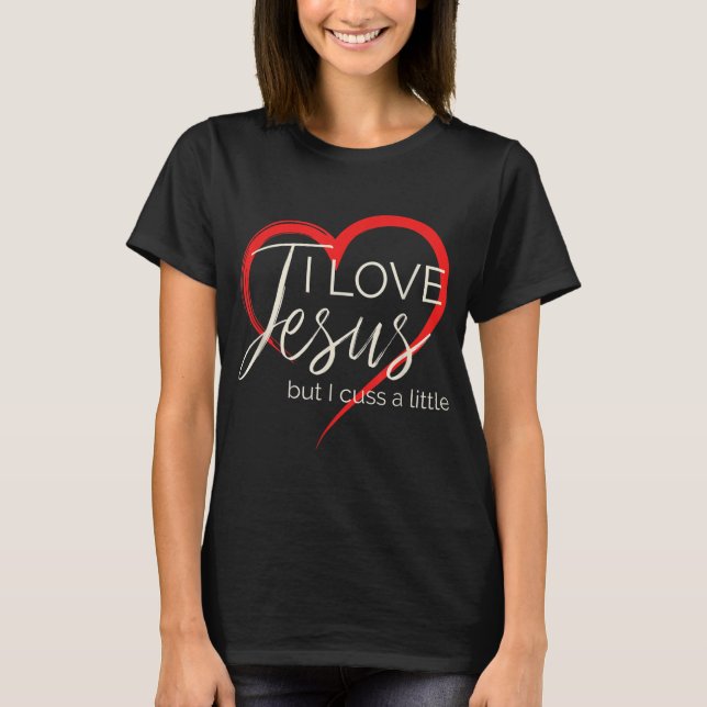 I Love Jesus But I Cuss A Little Funny Christian W T-Shirt (Front)