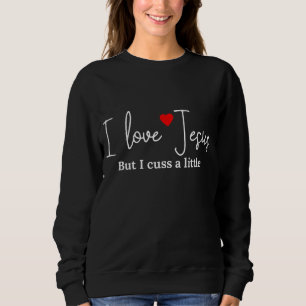 I Love Jesus But I Cuss a Little Funny Religious Sweatshirt