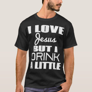 I Love Jesus But I Drink A Little  T-Shirt