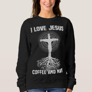 I Love Jesus Coffee And Naps I Holy God Sweatshirt