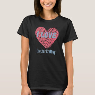 I Love Leather Crafting Heart Image Hobby Or Hobby T-Shirt