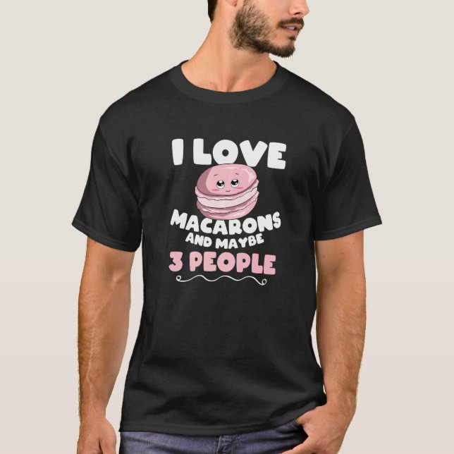 I Love Macarons And Maybe 3 People Macaron T-Shirt (Front)