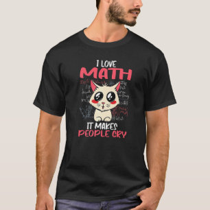 I Love Math It Makes People Cry Math Teacher Mathe T-Shirt