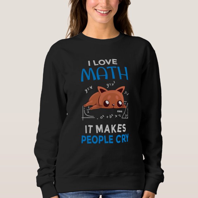 I Love Math It Makes People Cry Sweatshirt (Front)