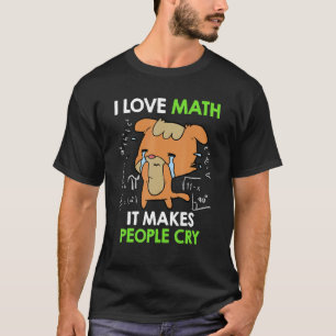 I love mathematics it makes people cry Maths teach T-Shirt