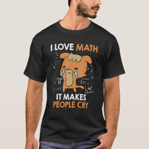 I love mathematics it makes people cry Maths teach T-Shirt