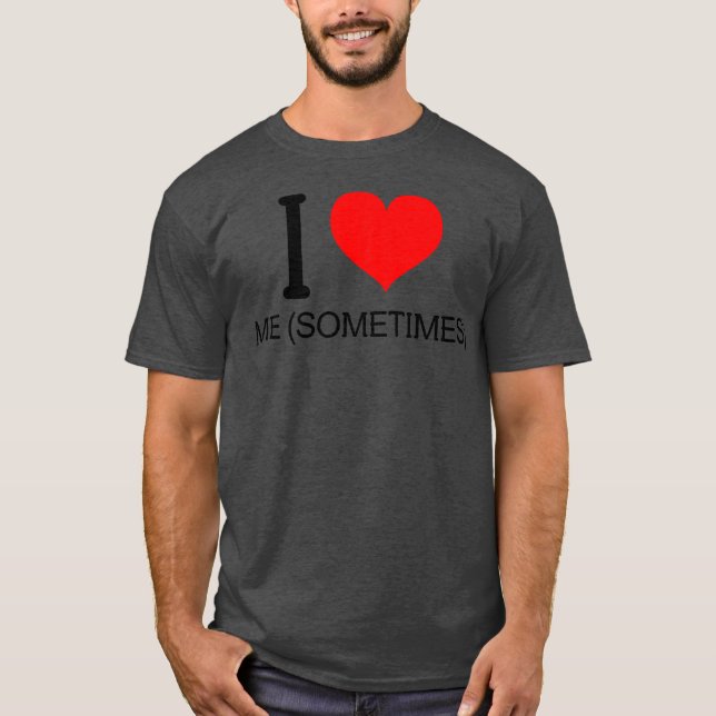 I love Me sometimes T-Shirt (Front)