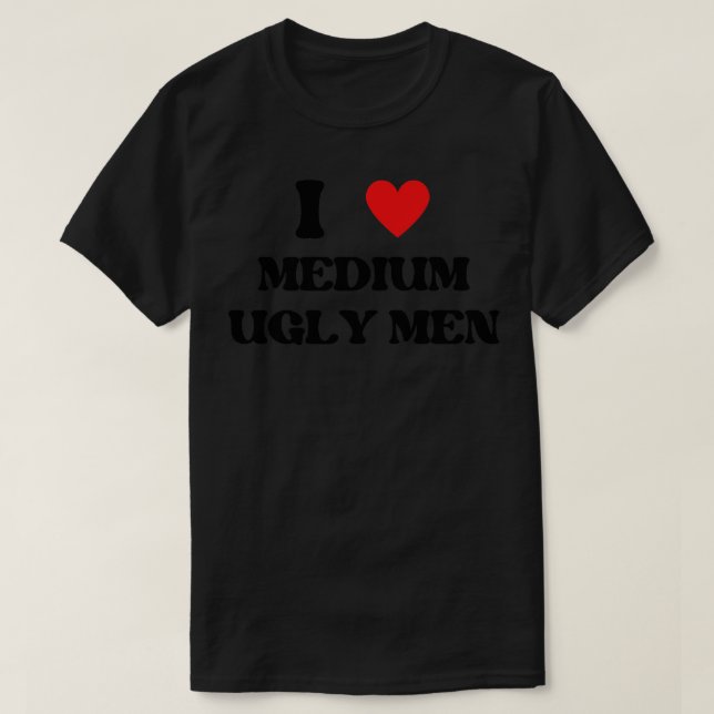i love medium ugly men T-Shirt (Design Front)