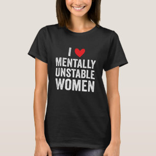 I Love Mentally Unstable Women Funny Ironic Meme T-Shirt