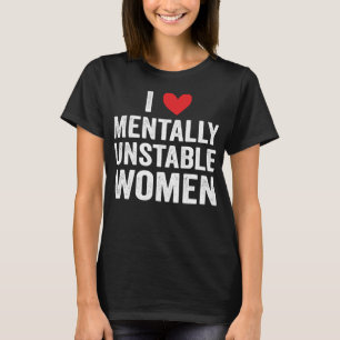 I Love Mentally Unstable Women Funny Ironic Meme T-Shirt