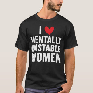 I Love Mentally Unstable Women  Ironic Meme T-Shirt