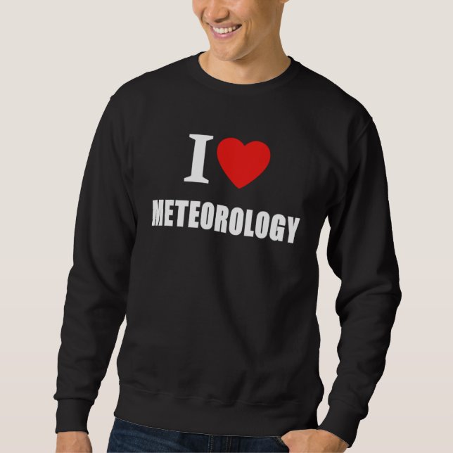 I Love Meteorology For Climate and Weather Forecas Sweatshirt (Front)