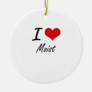 I Love Moist Ceramic Ornament