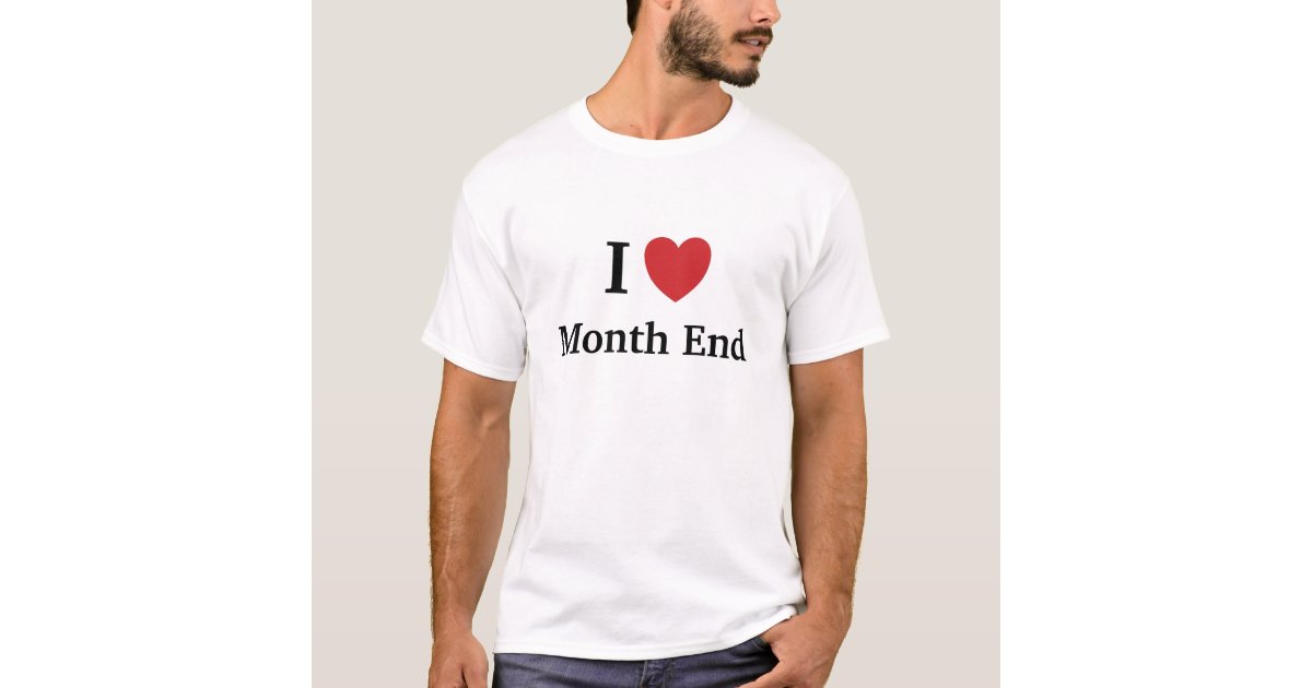 I Love Month End - Funny Accountant Quote T-Shirt | Zazzle
