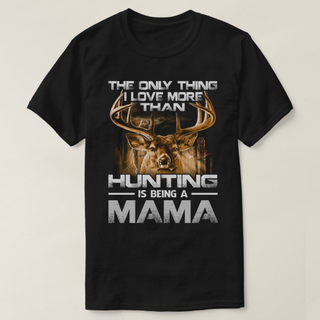 I love more than hunting is being a MAMA T-Shirt (Design Front)