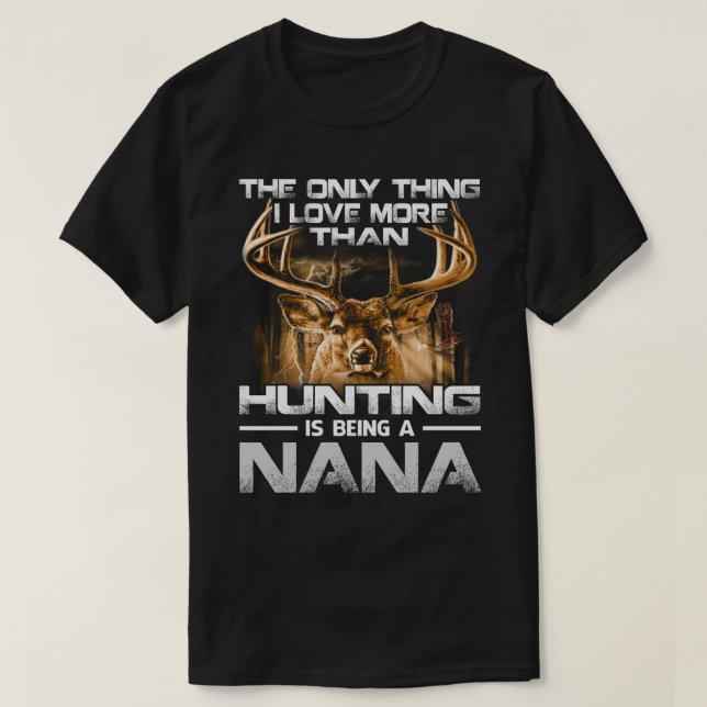 I love more than hunting is being a NANA T-Shirt (Design Front)