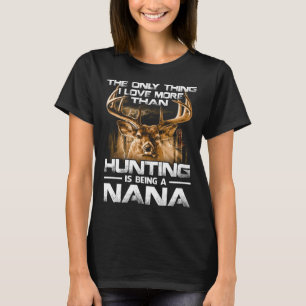 I love more than hunting is being NANA T-Shirt