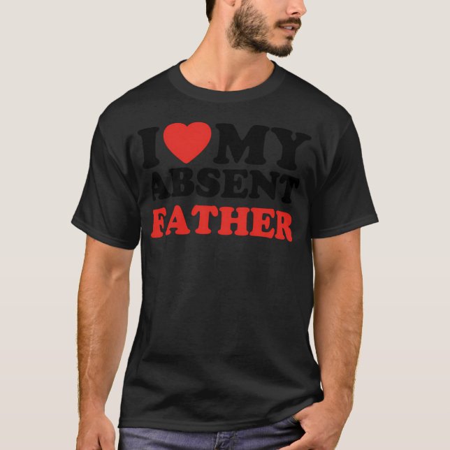 I Love My Absent Father T-Shirt (Front)
