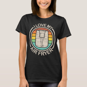 I Love My Air Fryer Gift Cool Cooking Lovers gift T-Shirt