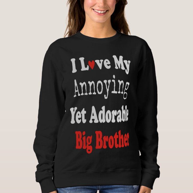 I Love My Annoying Yet Adorable Big Brother Teen Y Sweatshirt (Front)