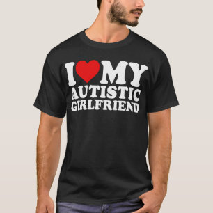 I Love My Autistic Girlfriend T-Shirt