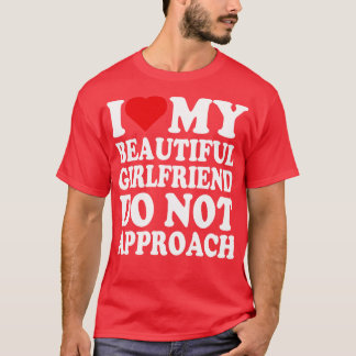 i love my beautiful girlfriend do not approach T-Shirt