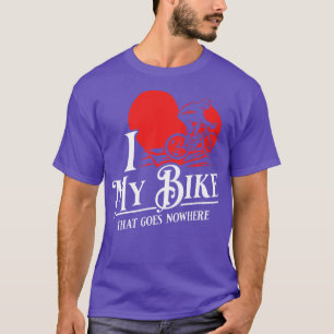 I love my bike That goes nowhere Funny Spin Class  T-Shirt