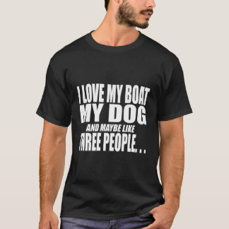 I Love My Boat My Dog And Maybe Like Three People  T-Shirt