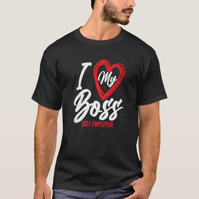 I Love My Boss Self Employed Work Freelancer Job   T-Shirt (Front)