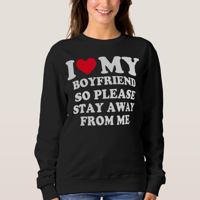 I Love My Boyfriend So Please Stay Away From Me  1 Sweatshirt (Front)