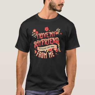 I Love My Boyfriend So Please Stay Away From Me B T-Shirt