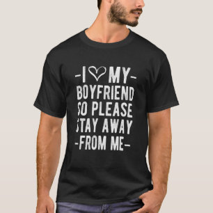 I Love My Boyfriend So Please Stay Away From Me Bo T-Shirt