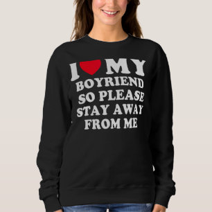 I Love My Boyfriend So Please Stay Away From Me Fu Sweatshirt