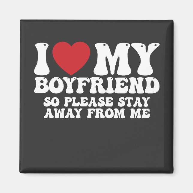 I Love My Boyfriend So Please Stay Away From Me Magnet (Front)