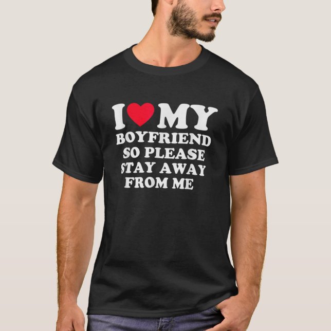 I Love My Boyfriend So Please Stay Away From Me  T-Shirt (Front)