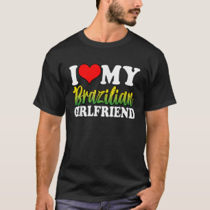 I Love My Brazilian Girlfriend Funny Designs Match T-Shirt